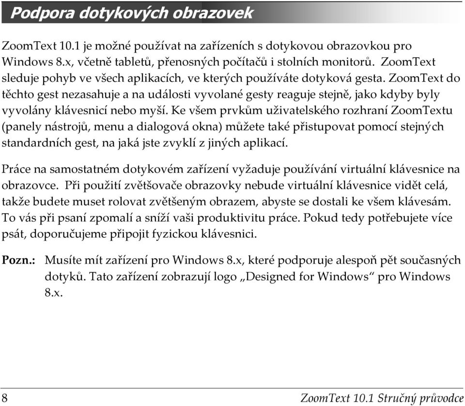 ZoomText do těchto gest nezasahuje a na události vyvolané gesty reaguje stejně, jako kdyby byly vyvolány klávesnicí nebo myší.