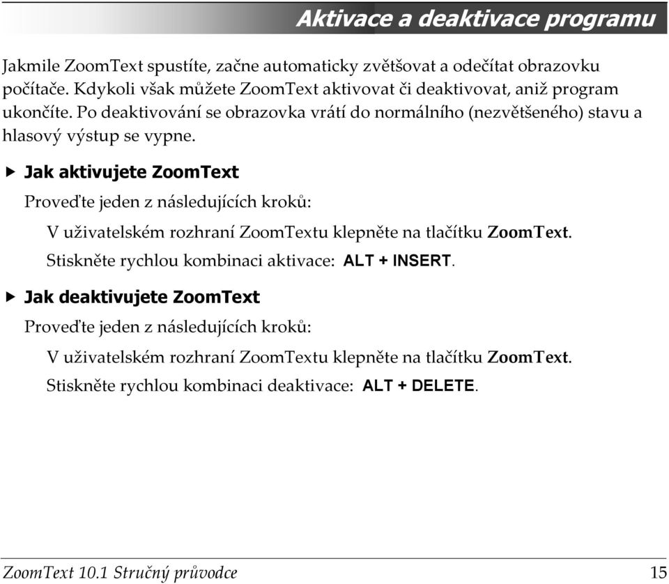 Po deaktivování se obrazovka vrátí do normálního (nezvětšeného) stavu a hlasový výstup se vypne.