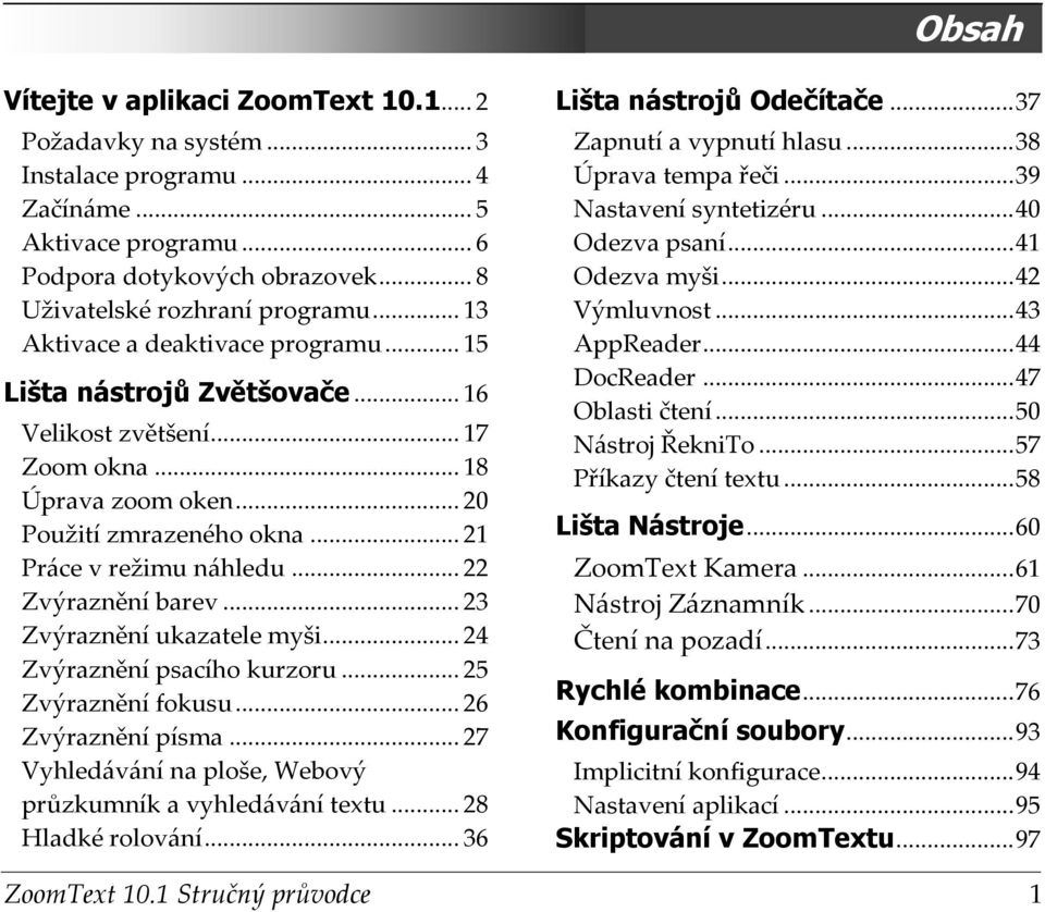 .. 22 Zvýraznění barev... 23 Zvýraznění ukazatele myši... 24 Zvýraznění psacího kurzoru... 25 Zvýraznění fokusu... 26 Zvýraznění písma... 27 Vyhledávání na ploše, Webový průzkumník a vyhledávání textu.