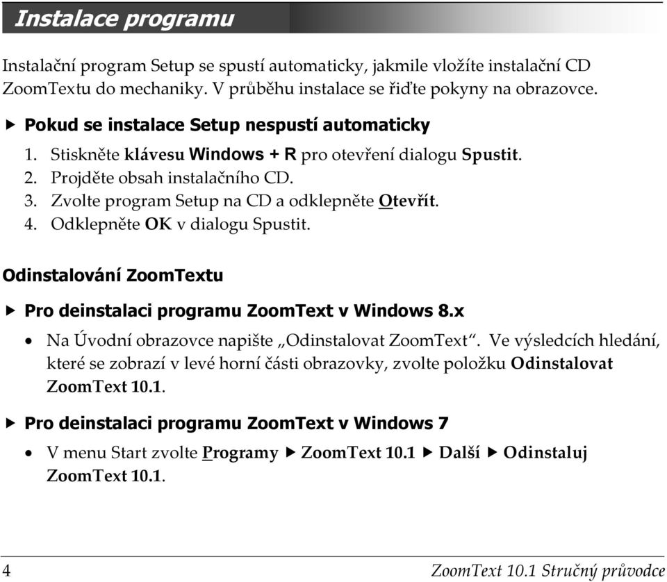 Odklepněte OK v dialogu Spustit. Odinstalování ZoomTextu Pro deinstalaci programu ZoomText v Windows 8.x Na Úvodní obrazovce napište Odinstalovat ZoomText.