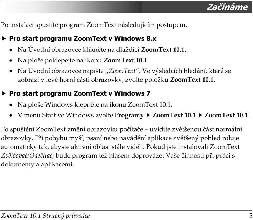 1. V menu Start ve Windows zvolte Programy ZoomText 10.1 ZoomText 10.1. Po spuštění ZoomText změní obrazovku počítače uvidíte zvětšenou část normální obrazovky.