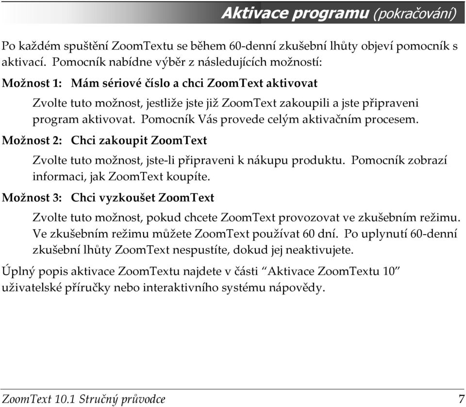 Pomocník Vás provede celým aktivačním procesem. Možnost 2: Chci zakoupit ZoomText Zvolte tuto možnost, jste-li připraveni k nákupu produktu. Pomocník zobrazí informaci, jak ZoomText koupíte.