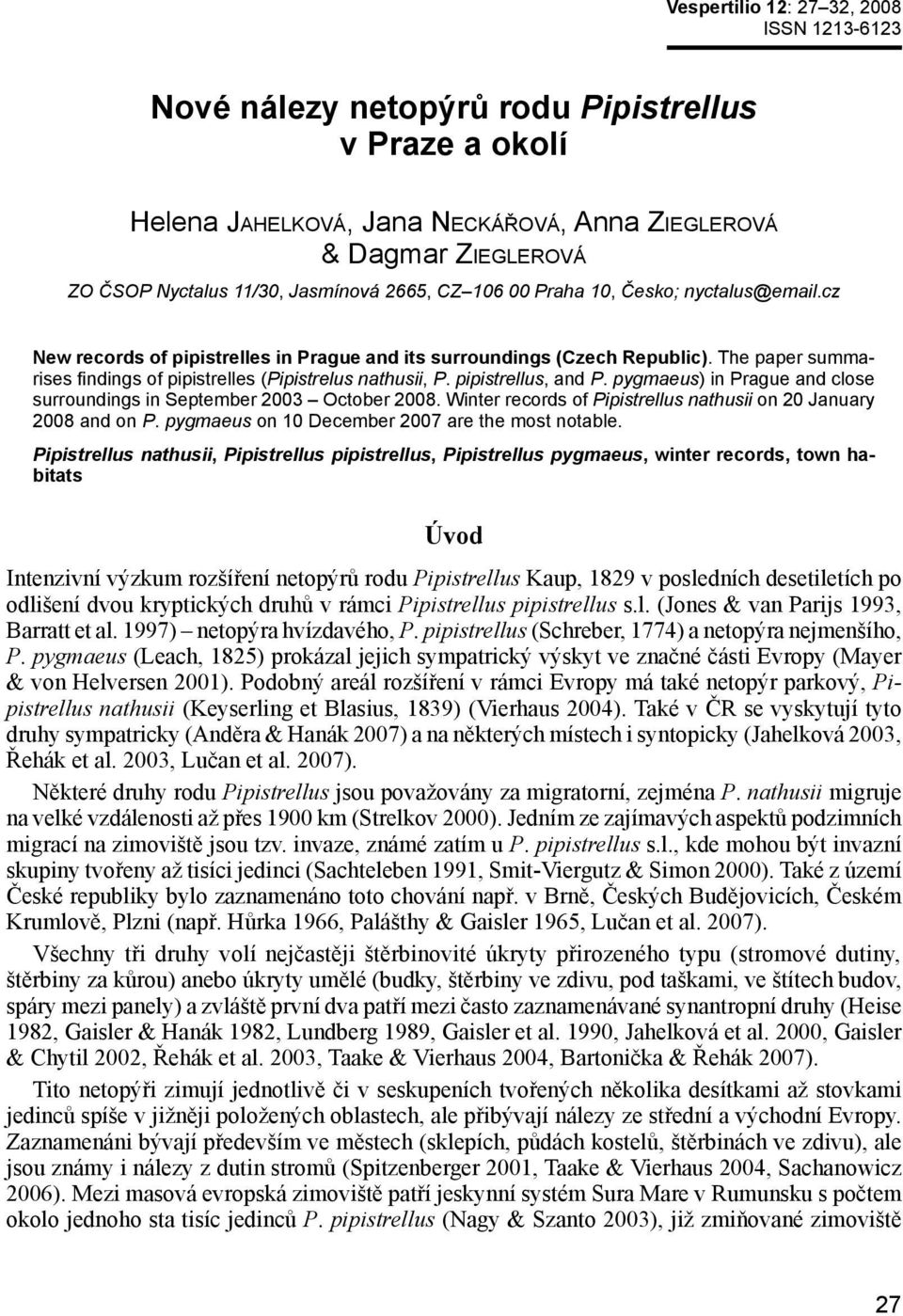 The paper summarises findings of pipistrelles (Pipistrelus nathusii, P. pipistrellus, and P. pygmaeus) in Prague and close surroundings in September 2003 October 2008.