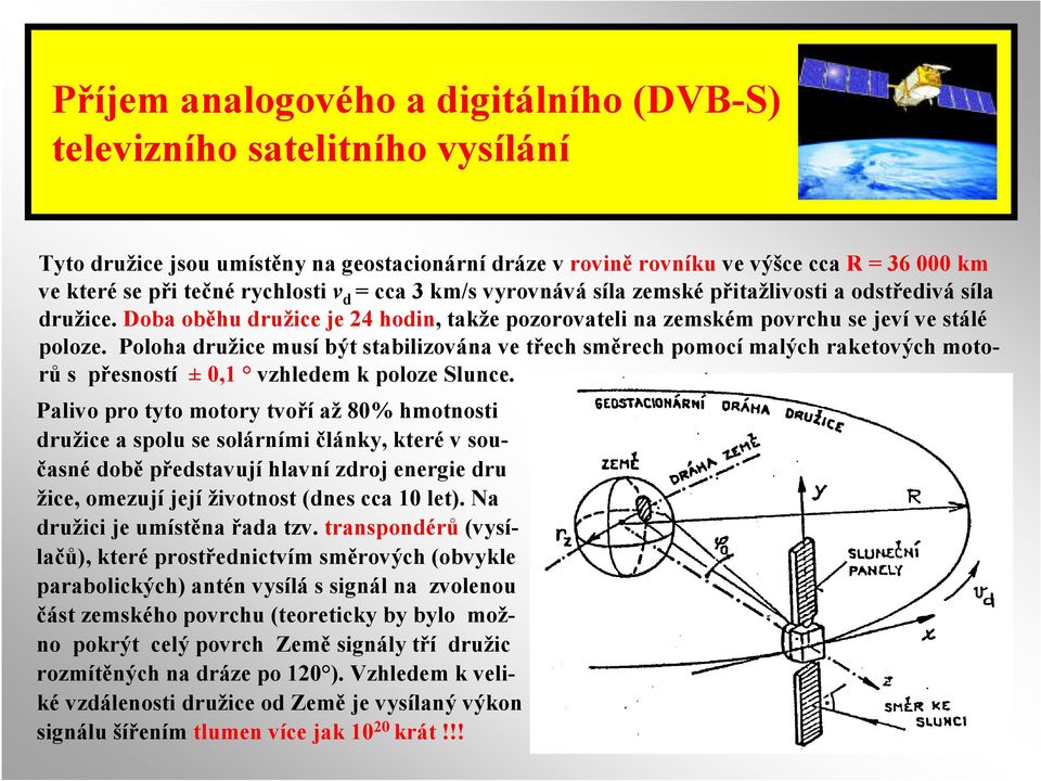 Poloha družice musí být stabilizována ve třech směrech pomocí malých raketových motorů s přesností ± 0,1 vzhledem k poloze Slunce.