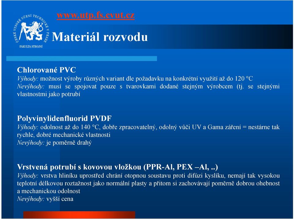 se stejnými vlastnostmi jako potrubí Polyvinylidenfluorid PVDF Výhody: odolnost až do 140 C, dobře zpracovatelný, odolný vůči UVaGamazáření = nestárne tak rychle, dobré