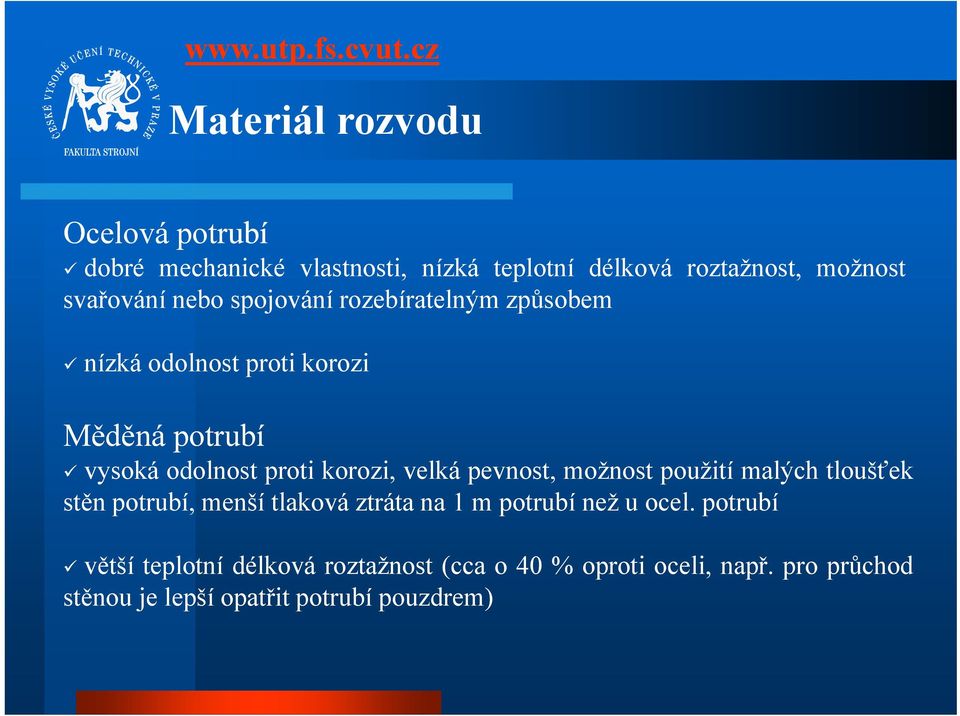 velká pevnost, možnost použití malých tloušťek stěn potrubí, menší tlaková ztráta na 1 m potrubí než u ocel.