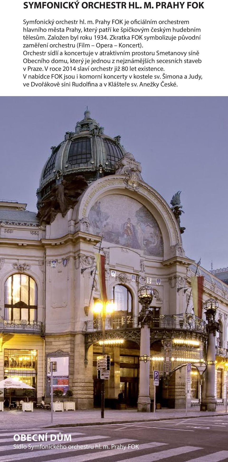 Orchestr sídlí a koncertuje v atraktivním prostoru Smetanovy síně Obecního domu, který je jednou z nejznámějších secesních staveb v Praze.