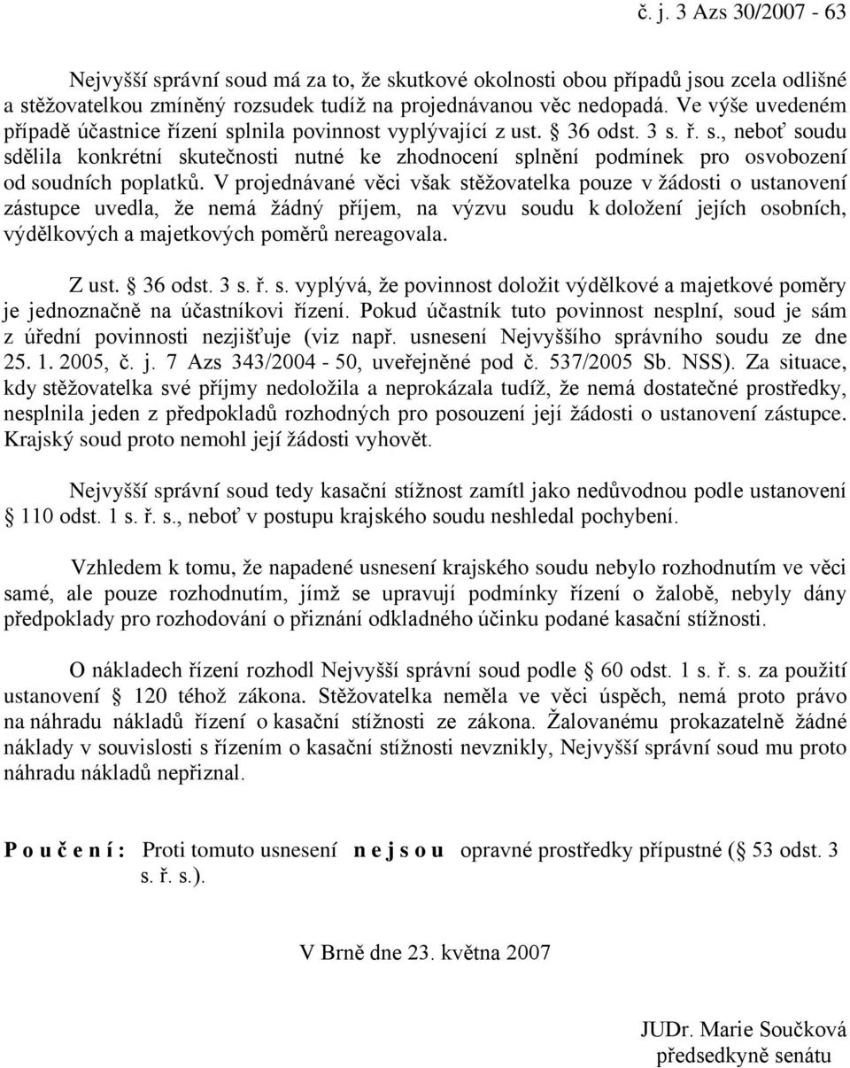 V projednávané věci však stěžovatelka pouze v žádosti o ustanovení zástupce uvedla, že nemá žádný příjem, na výzvu soudu k doložení jejích osobních, výdělkových a majetkových poměrů nereagovala.