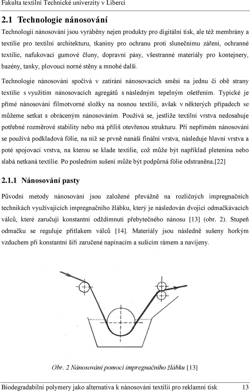 Technologie nánosování spočívá v zatírání nánosovacích směsí na jednu či obě strany textilie s využitím nánosovacích agregátů s následným tepelným ošetřením.