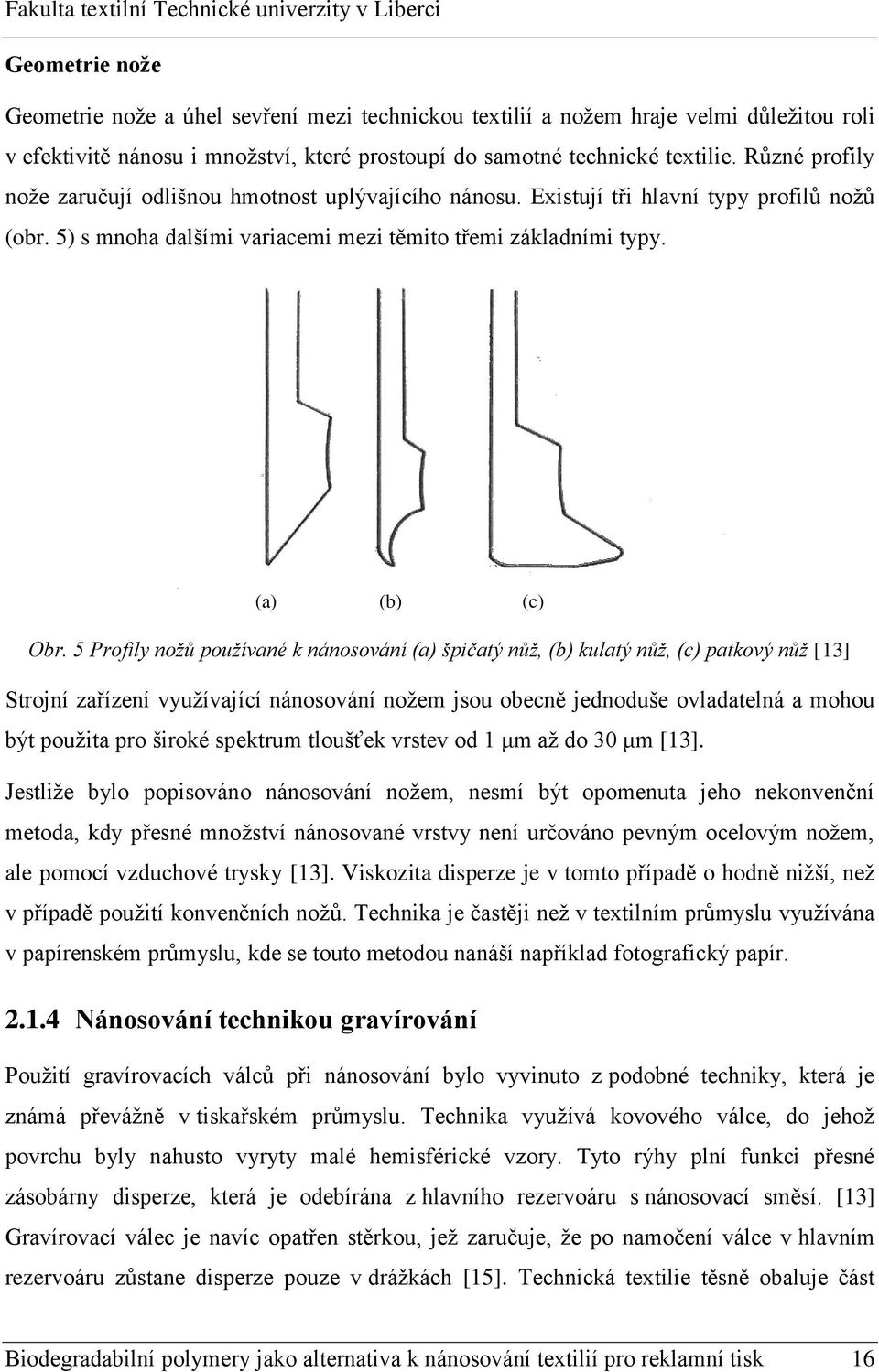 5 Profily nožů používané k nánosování (a) špičatý nůž, (b) kulatý nůž, (c) patkový nůž [13] Strojní zařízení využívající nánosování nožem jsou obecně jednoduše ovladatelná a mohou být použita pro