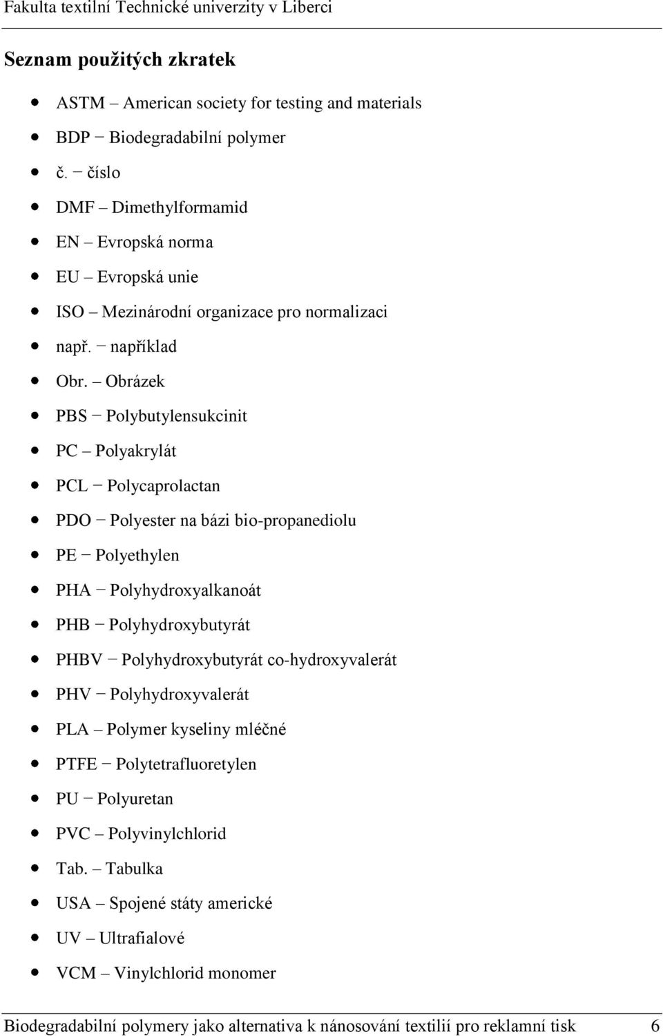 Obrázek PBS Polybutylensukcinit PC Polyakrylát PCL Polycaprolactan PDO Polyester na bázi bio-propanediolu PE Polyethylen PHA Polyhydroxyalkanoát PHB Polyhydroxybutyrát PHBV