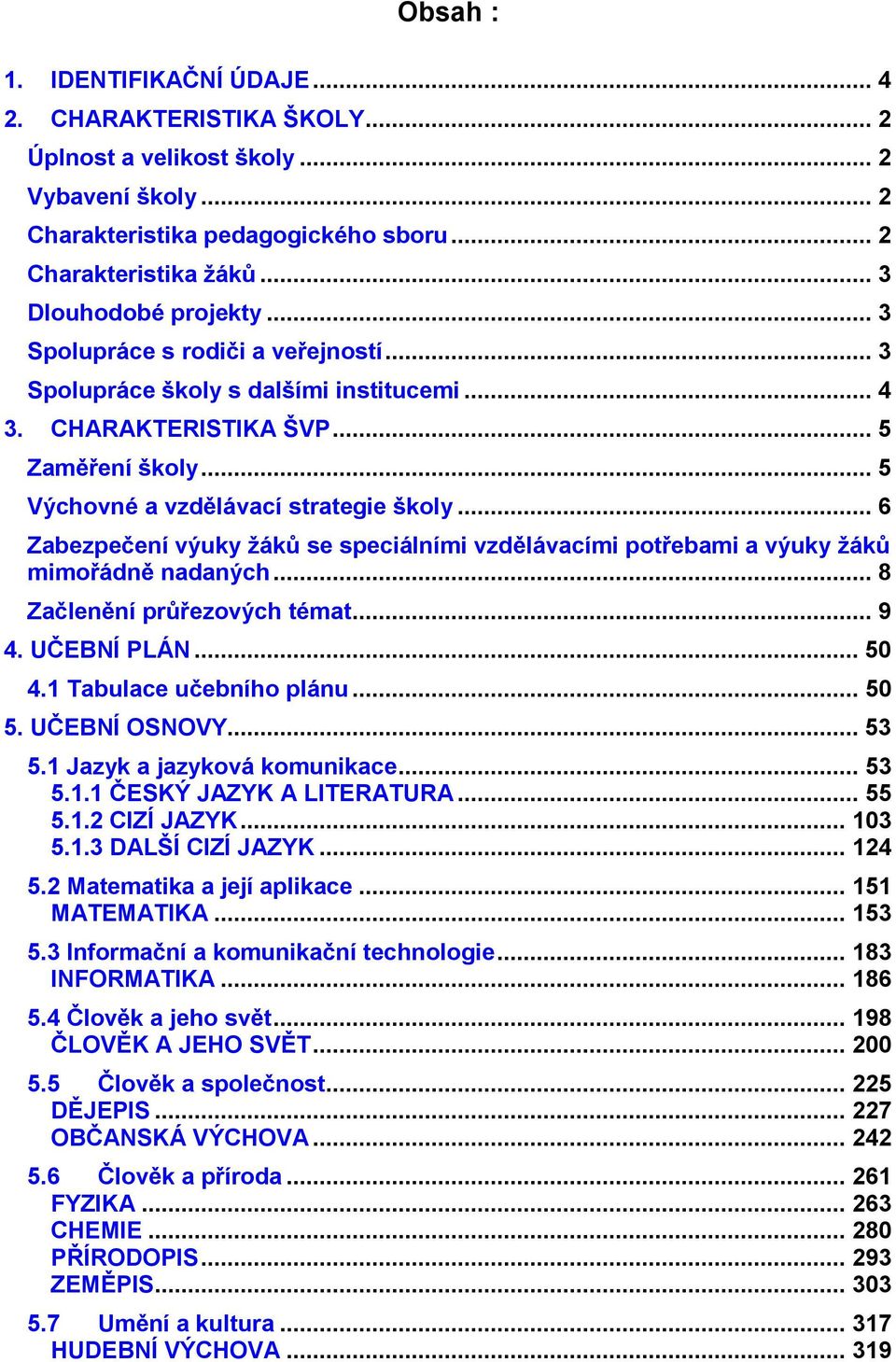 .. 6 Zabezpečení výuky žáků se speciálními vzdělávacími potřebami a výuky žáků mimořádně nadaných... 8 Začlenění průřezových témat... 9 4. UČEBNÍ PLÁN... 50 4.1 Tabulace učebního plánu... 50 5.