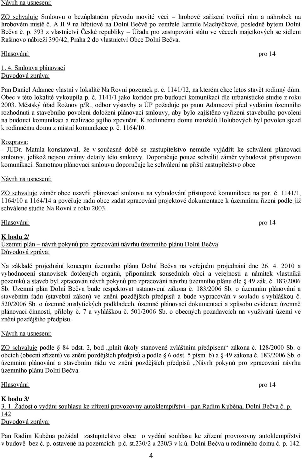 1. 4. Smlouva plánovací Pan Daniel Adamec vlastní v lokalitě Na Rovni pozemek p. č. 1141/12, na kterém chce letos stavět rodinný dům. Obec v této lokalitě vykoupila p. č. 1141/1 jako koridor pro budoucí komunikaci dle urbanistické studie z roku 2003.