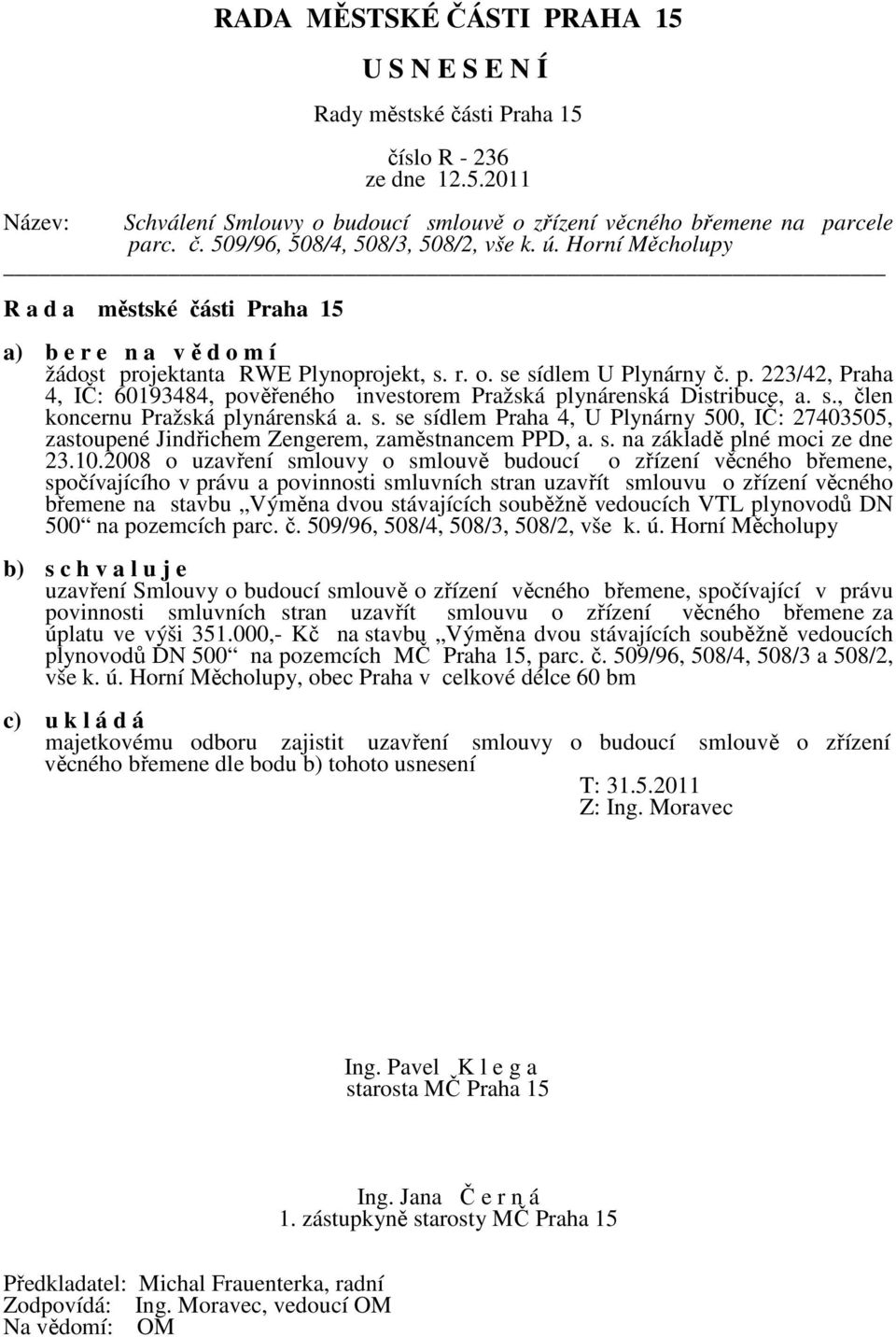 s., člen koncernu Pražská plynárenská a. s. se sídlem Praha 4, U Plynárny 500, IČ: 27403505, zastoupené Jindřichem Zengerem, zaměstnancem PPD, a. s. na základě plné moci ze dne 23.10.