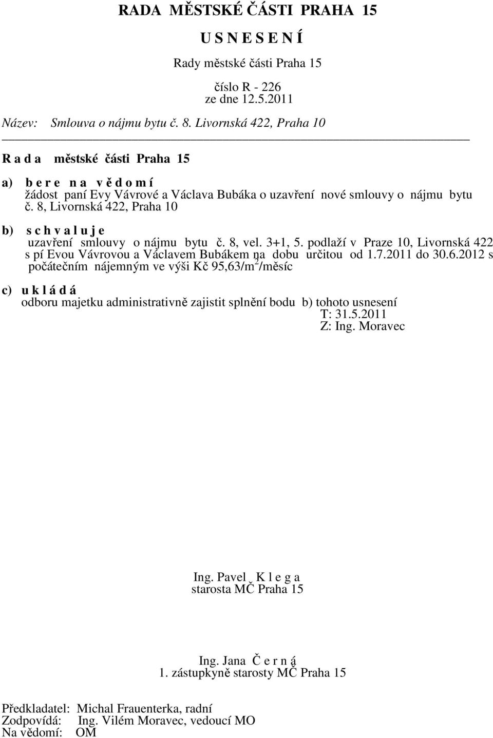 8, Livornská 422, Praha 10 b) s c h v a l u j e uzavření smlouvy o nájmu bytu č. 8, vel. 3+1, 5.