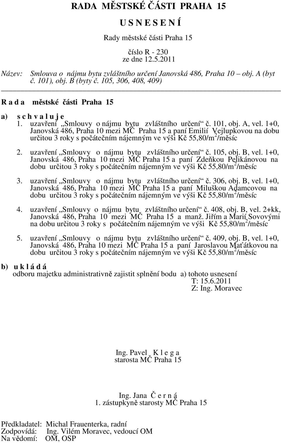 1+0, Janovská 486, Praha 10 mezi MČ Praha 15 a paní Emilií Vejlupkovou na dobu určitou 3 roky s počátečním nájemným ve výši Kč 55,80/m 2 /měsíc 2. uzavření Smlouvy o nájmu bytu zvláštního určení č.