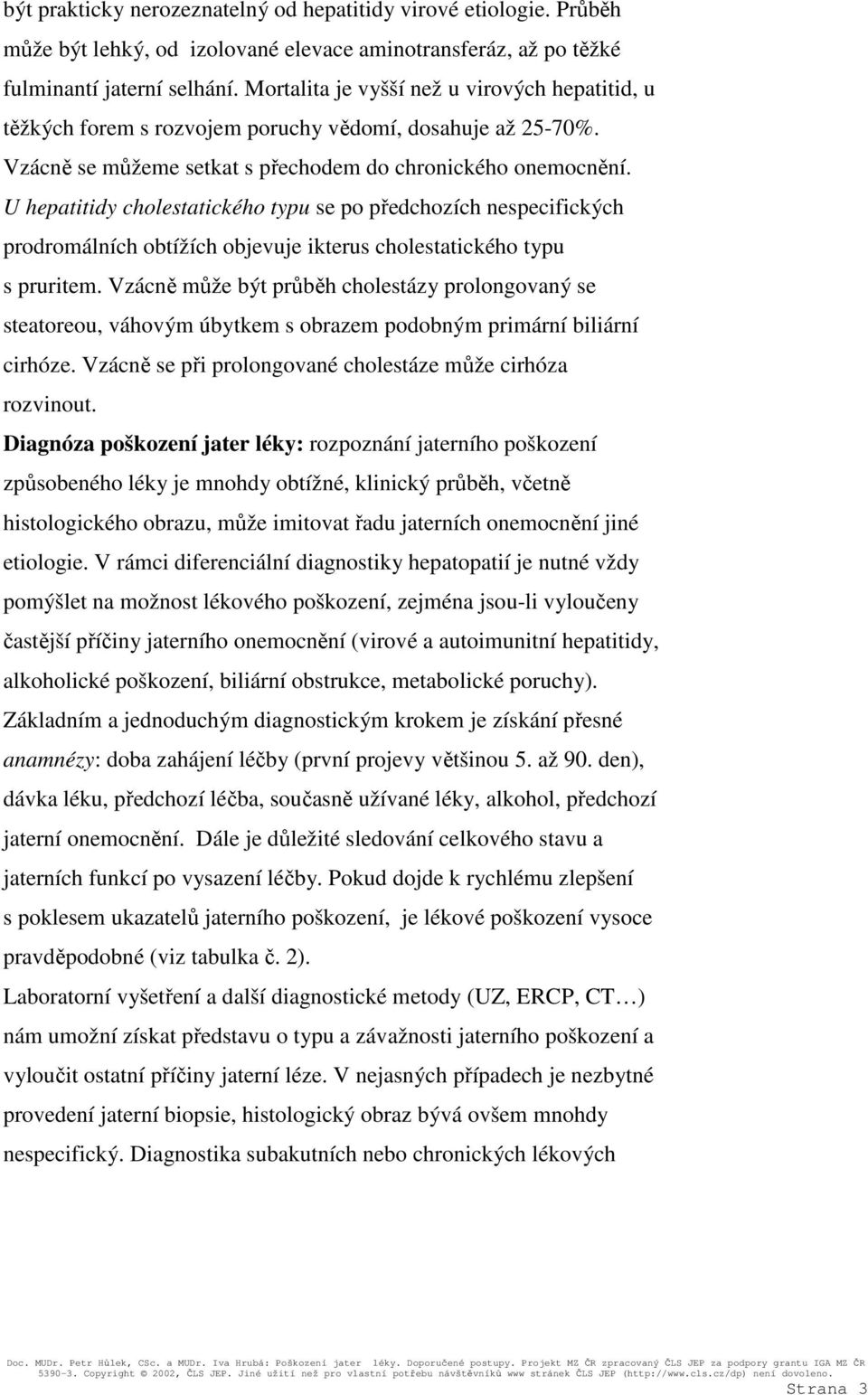 U hepatitidy cholestatického typu se po předchozích nespecifických prodromálních obtížích objevuje ikterus cholestatického typu s pruritem.