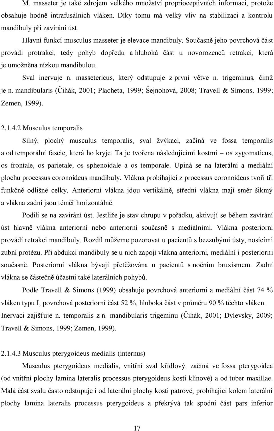 Sval inervuje n. massetericus, který odstupuje z první větve n. trigeminus, čímž je n. mandibularis (Čihák, 2001; Placheta, 1999; Šejnohová, 2008; Travell Simons, 1999; Zemen, 1999). 2.1.4.