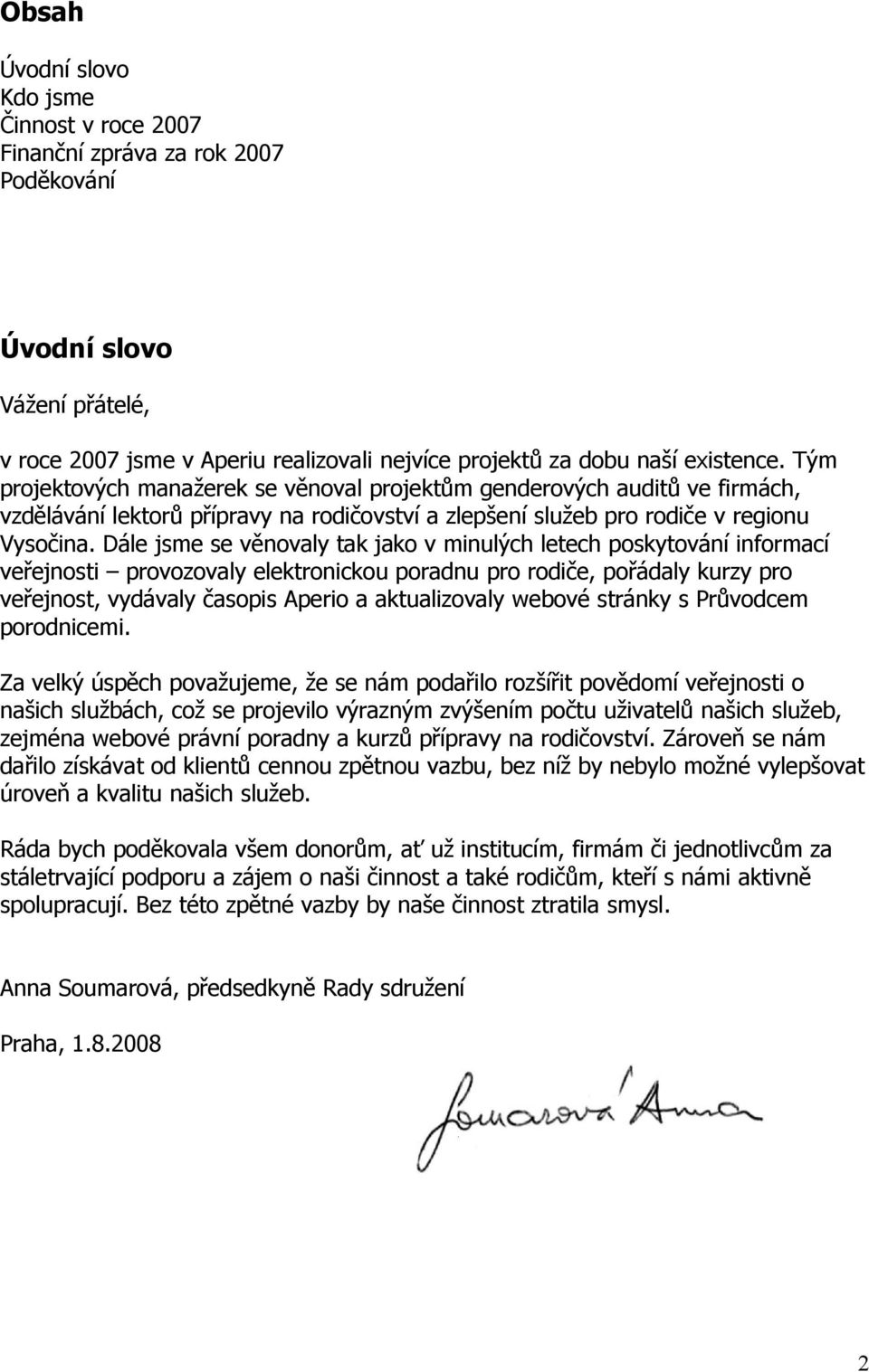 Dále jsme se věnvaly tak jak v minulých letech pskytvání infrmací veřejnsti prvzvaly elektrnicku pradnu pr rdiče, přádaly kurzy pr veřejnst, vydávaly časpis Aperi a aktualizvaly webvé stránky s