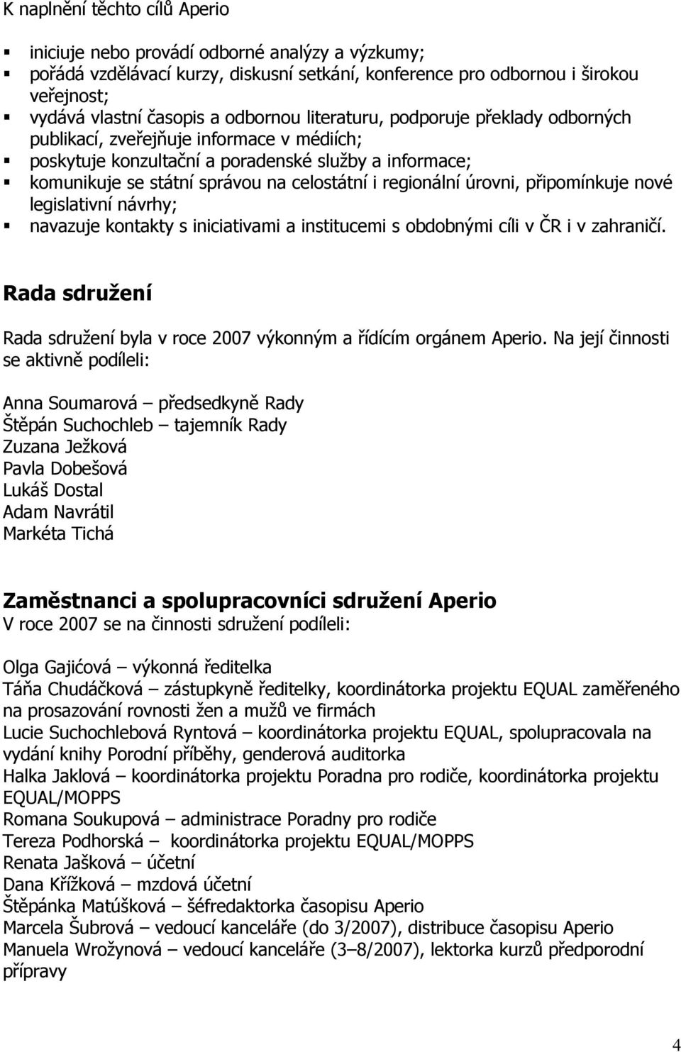 legislativní návrhy; navazuje kntakty s iniciativami a institucemi s bdbnými cíli v ČR i v zahraničí. Rada sdružení Rada sdružení byla v rce 2007 výknným a řídícím rgánem Aperi.