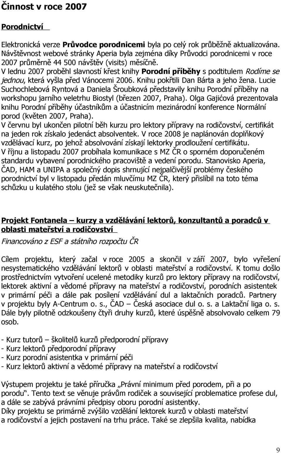 V lednu 2007 prběhl slavnstí křest knihy Prdní příběhy s pdtitulem Rdíme se jednu, která vyšla před Váncemi 2006. Knihu pkřtili Dan Bárta a jeh žena.