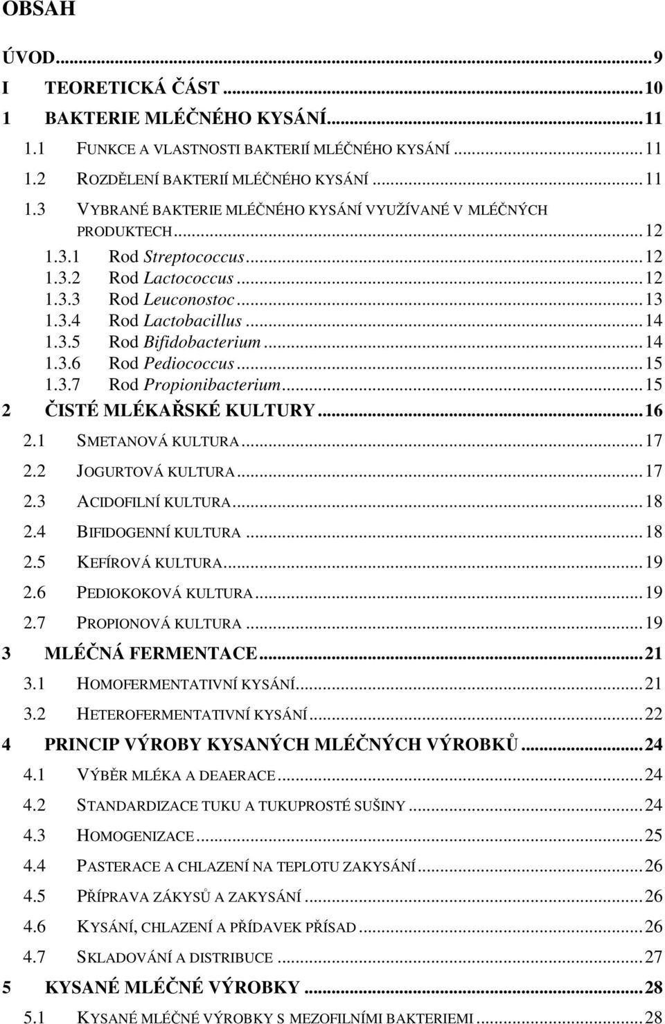 ..15 2 ČISTÉ MLÉKAŘSKÉ KULTURY...16 2.1 SMETANOVÁ KULTURA...17 2.2 JOGURTOVÁ KULTURA...17 2.3 ACIDOFILNÍ KULTURA...18 2.4 BIFIDOGENNÍ KULTURA...18 2.5 KEFÍROVÁ KULTURA...19 2.6 PEDIOKOKOVÁ KULTURA.