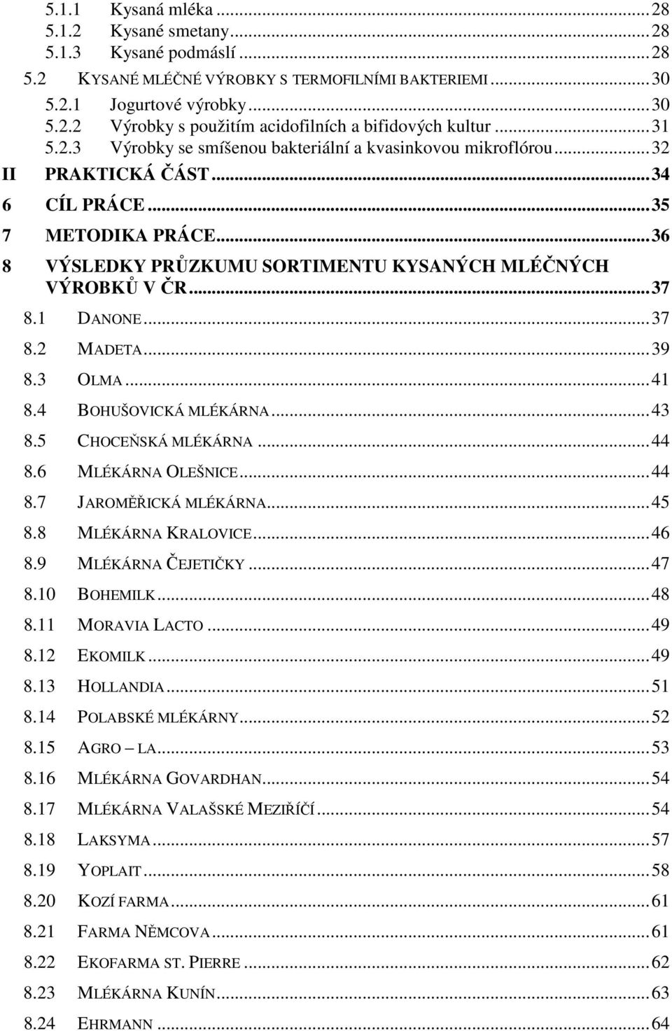 1 DANONE...37 8.2 MADETA...39 8.3 OLMA...41 8.4 BOHUŠOVICKÁ MLÉKÁRNA...43 8.5 CHOCEŇSKÁ MLÉKÁRNA...44 8.6 MLÉKÁRNA OLEŠNICE...44 8.7 JAROMĚŘICKÁ MLÉKÁRNA...45 8.8 MLÉKÁRNA KRALOVICE...46 8.