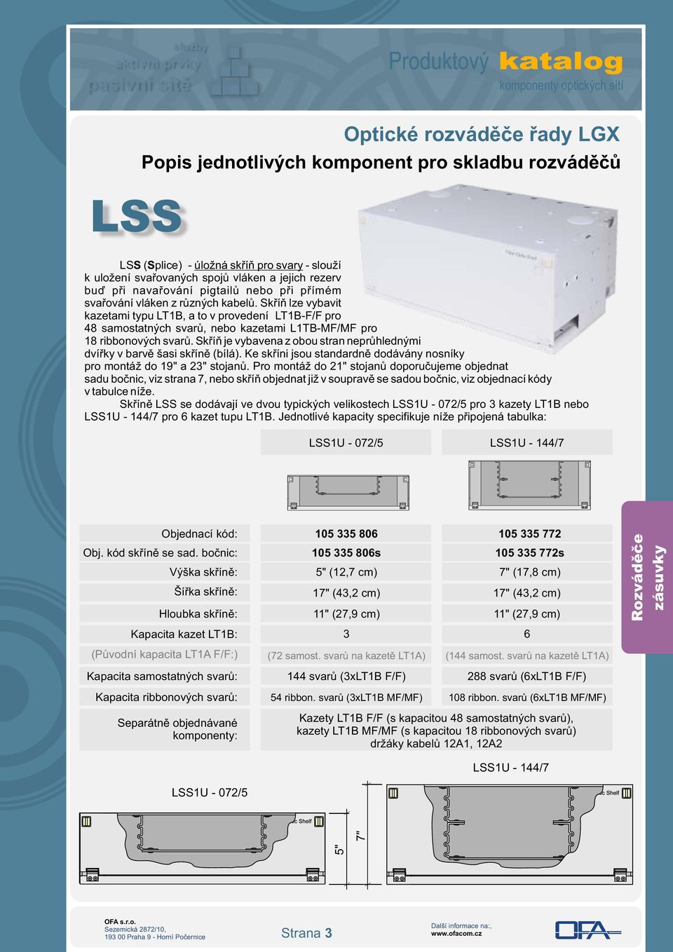 Skříň je vybavena z obou stran neprůhlednými dvířky v barvě šasi skříně (bílá). Ke skříni jsou standardně dodávány nosníky pro montáž do 19" a 23" stojanů.