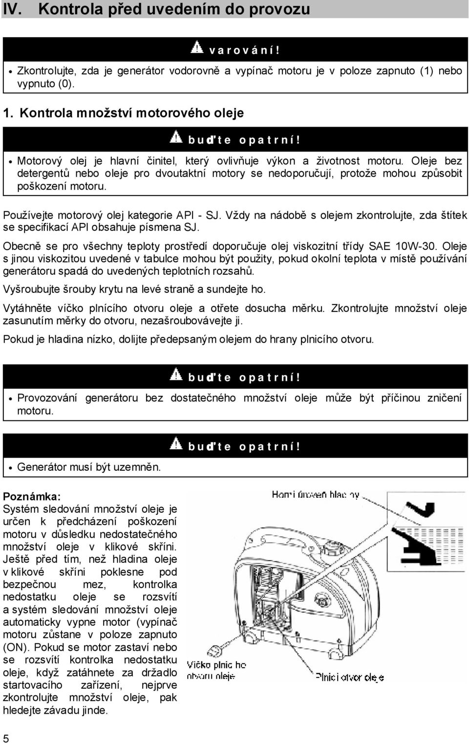 Používejte motorový olej kategorie API - SJ. Vždy na nádobě s olejem zkontrolujte, zda štítek se specifikací API obsahuje písmena SJ.