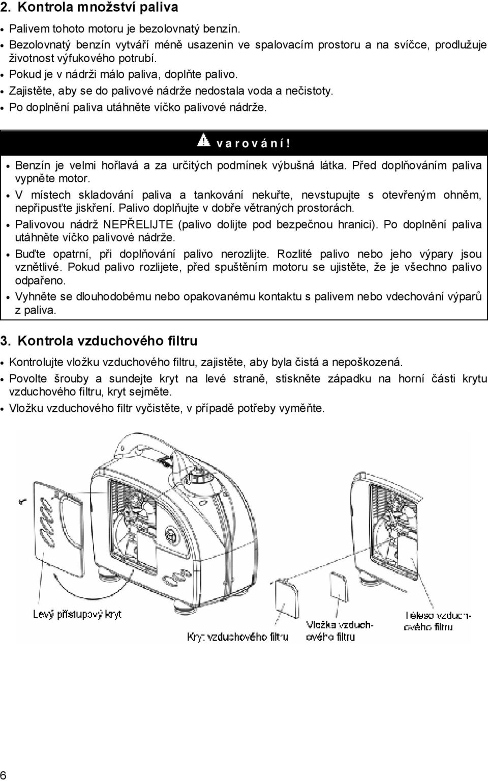 Benzín je velmi hořlavá a za určitých podmínek výbušná látka. Před doplňováním paliva vypněte motor.