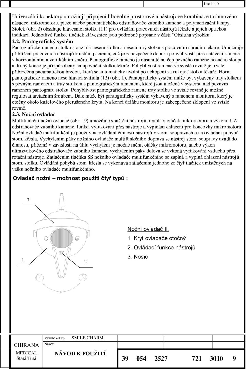 Stolek (obr. 2) obsahuje klávesnici stolku (11) pro ovládání pracovních nástrojů lékaře a jejich optickou indikaci.