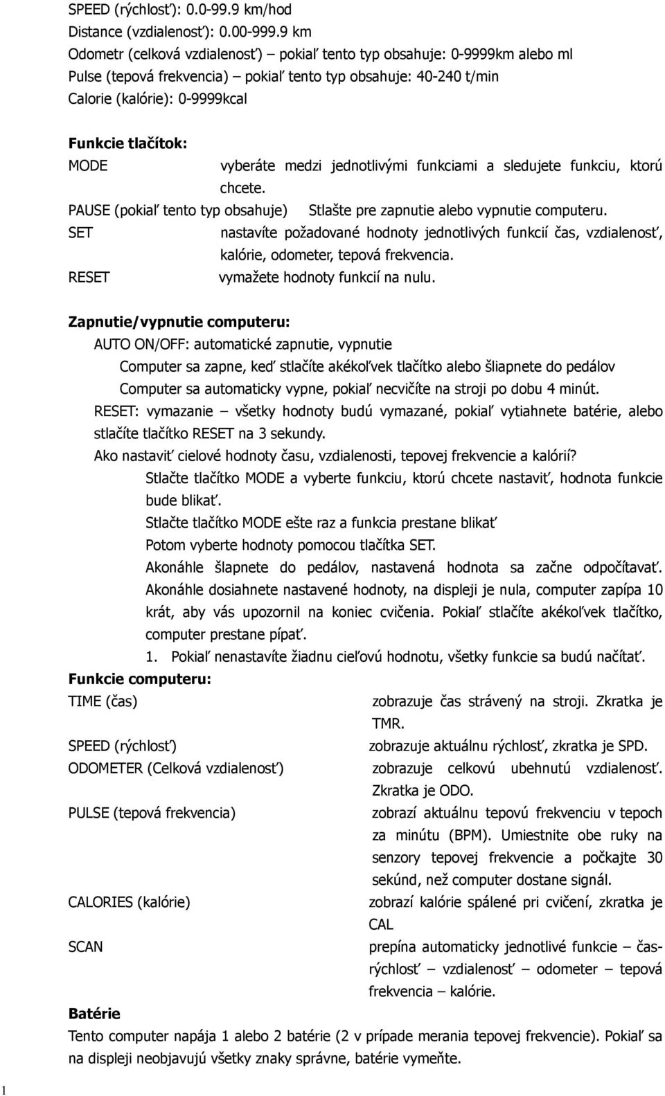 vyberáte medzi jednotlivými funkciami a sledujete funkciu, ktorú chcete. PAUSE (pokiaľ tento typ obsahuje) Stlašte pre zapnutie alebo vypnutie computeru.