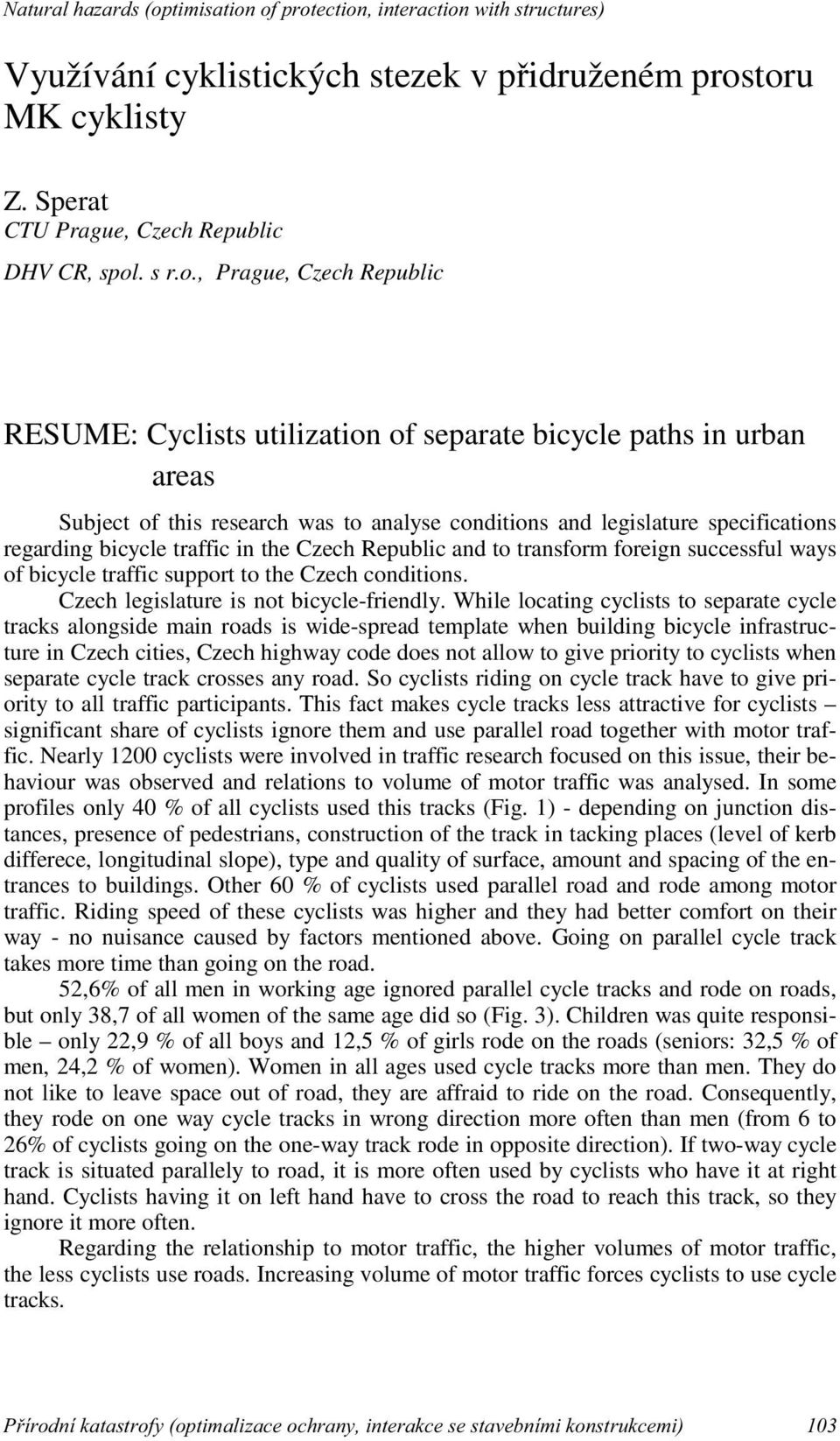 to analyse conditions and legislature specifications regarding bicycle traffic in the Czech Republic and to transform foreign successful ways of bicycle traffic support to the Czech conditions.