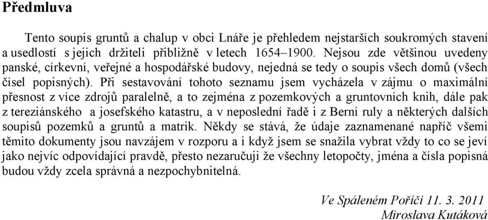 Při sestavování tohoto seznamu jsem vycházela v zájmu o maximální přesnost z více zdrojů paralelně, a to zejména z pozemkových a gruntovních knih, dále pak z tereziánského a josefského katastru, a v