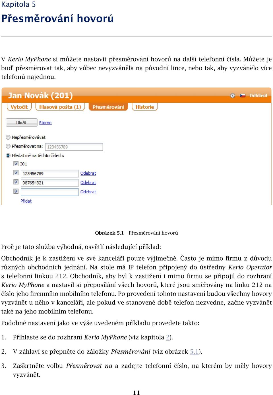 1 Přesměrování hovorů Proč je tato služba výhodná, osvětlí následující příklad: Obchodník je k zastižení ve své kanceláři pouze výjimečně. Často je mimo firmu z důvodu různých obchodních jednání.