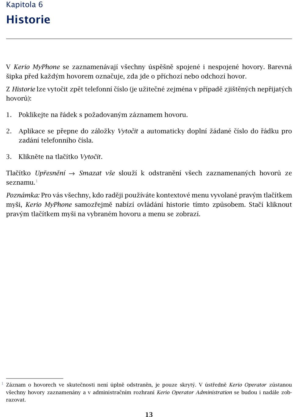 Aplikace se přepne do záložky Vytočit a automaticky doplní žádané číslo do řádku pro zadání telefonního čísla. 3. Klikněte na tlačítko Vytočit.