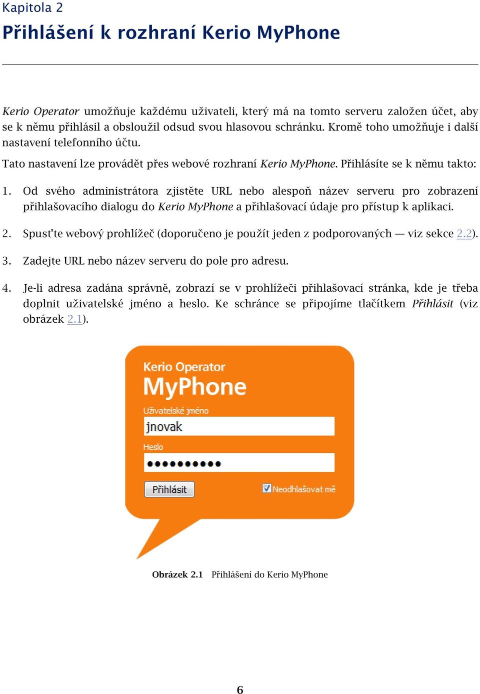 Od svého administrátora zjistěte URL nebo alespoň název serveru pro zobrazení přihlašovacího dialogu do Kerio MyPhone a přihlašovací údaje pro přístup k aplikaci. 2.
