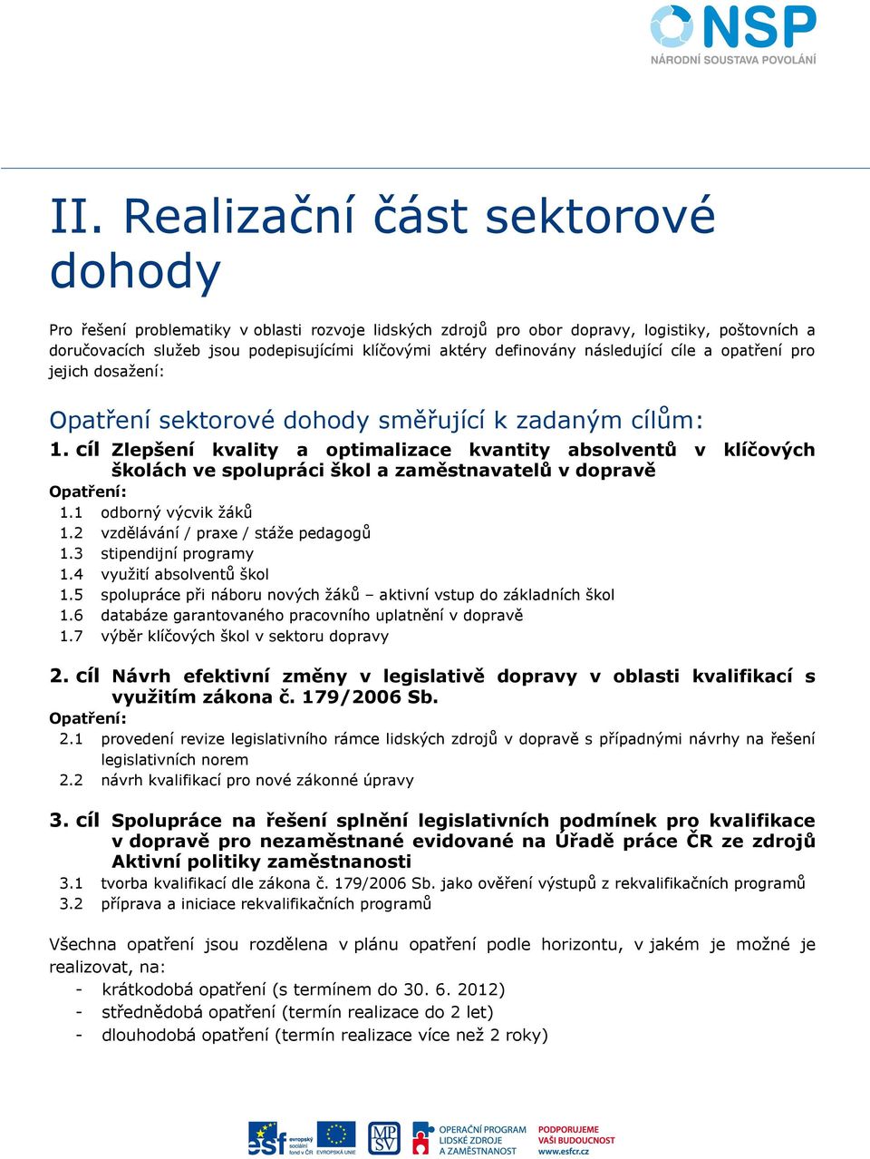 cíl Zlepšení kvality a optimalizace kvantity absolventů v klíčových školách ve spolupráci škol a zaměstnavatelů v dopravě Opatření: 1.1 odborný výcvik žáků 1.2 vzdělávání / praxe / stáže pedagogů 1.