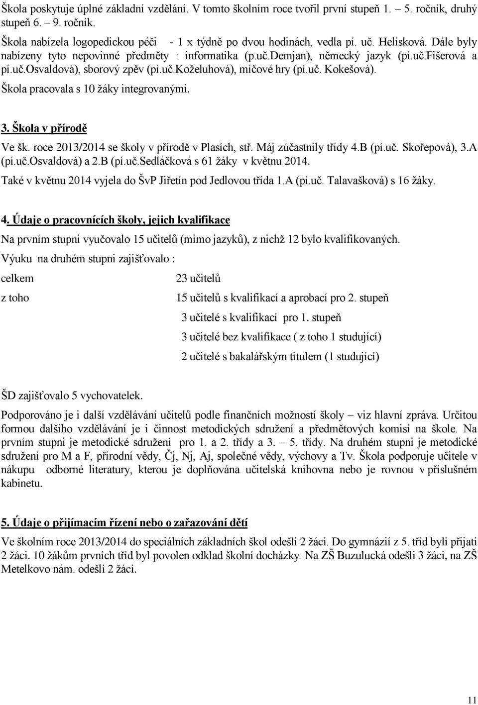 Škola pracovala s 10 žáky integrovanými. 3. Škola v přírodě Ve šk. roce 2013/2014 se školy v přírodě v Plasích, stř. Máj zúčastnily třídy 4.B (pí.uč. Skořepová), 3.A (pí.uč.osvaldová) a 2.B (pí.uč.sedláčková s 61 žáky v květnu 2014.