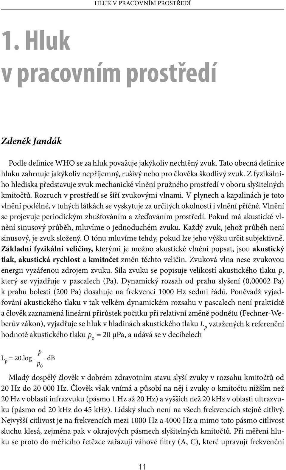 Z fyzikálního hlediska představuje zvuk mechanické vlnění pružného prostředí v oboru slyšitelných kmitočtů. Rozruch v prostředí se šíří zvukovými vlnami.