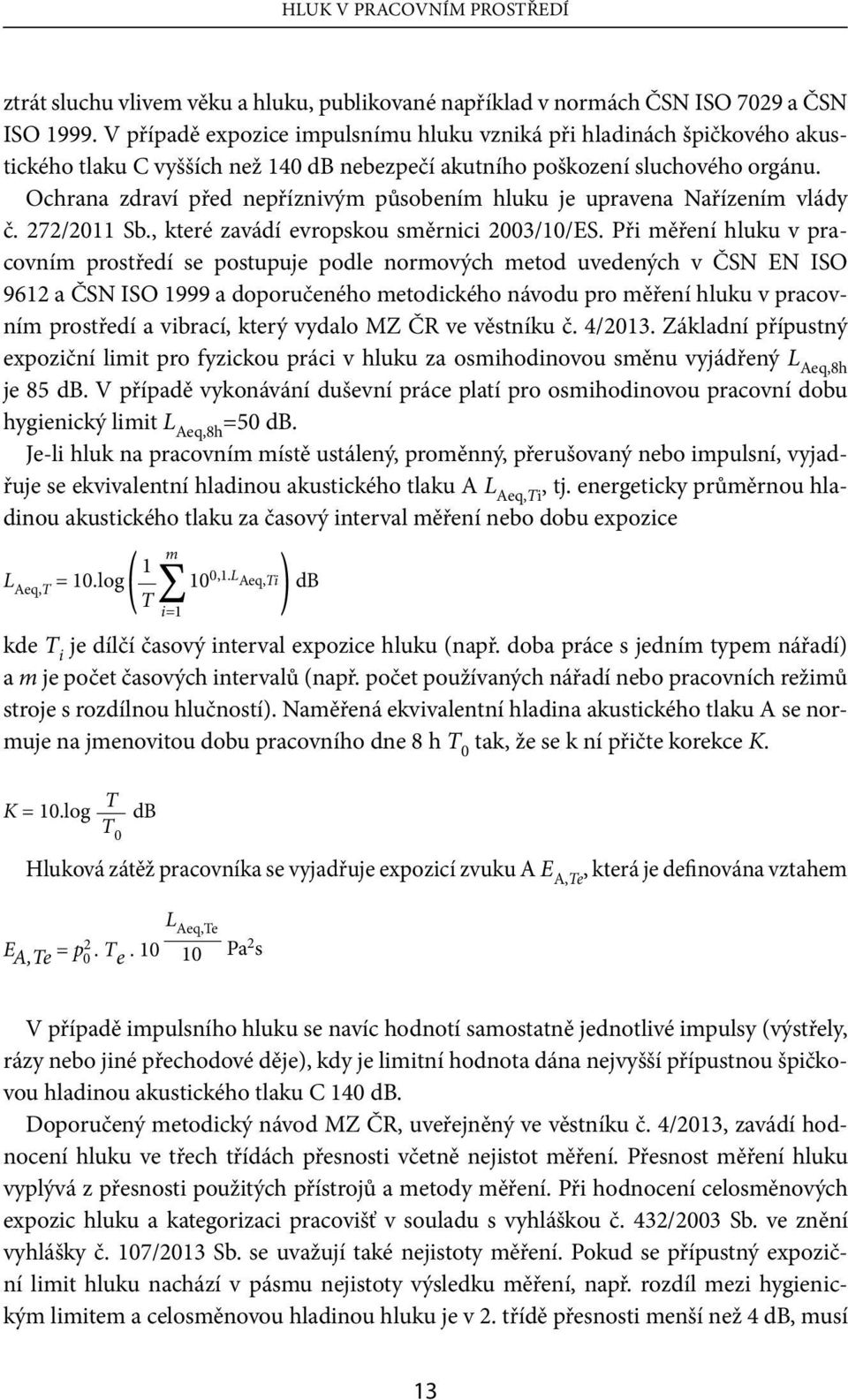 Ochrana zdraví před nepříznivým působením hluku je upravena Nařízením vlády č. 272/2011 Sb., které zavádí evropskou směrnici 2003/10/ES.