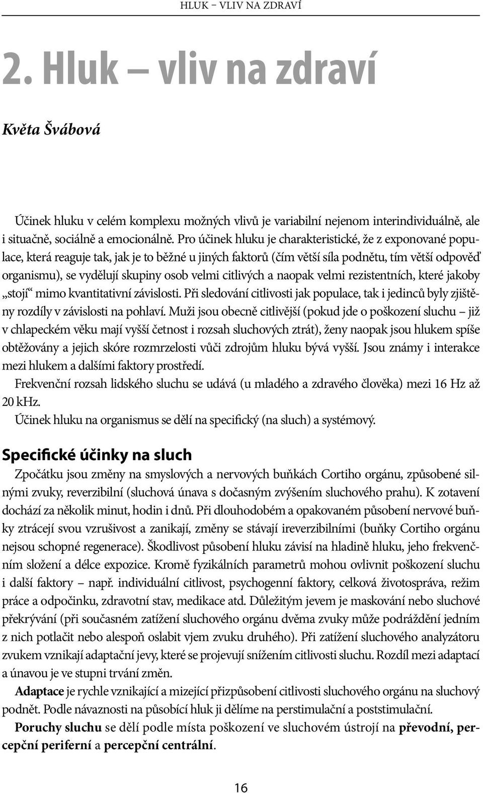 velmi citlivých a naopak velmi rezistentních, které jakoby stojí mimo kvantitativní závislosti. Při sledování citlivosti jak populace, tak i jedinců byly zjištěny rozdíly v závislosti na pohlaví.