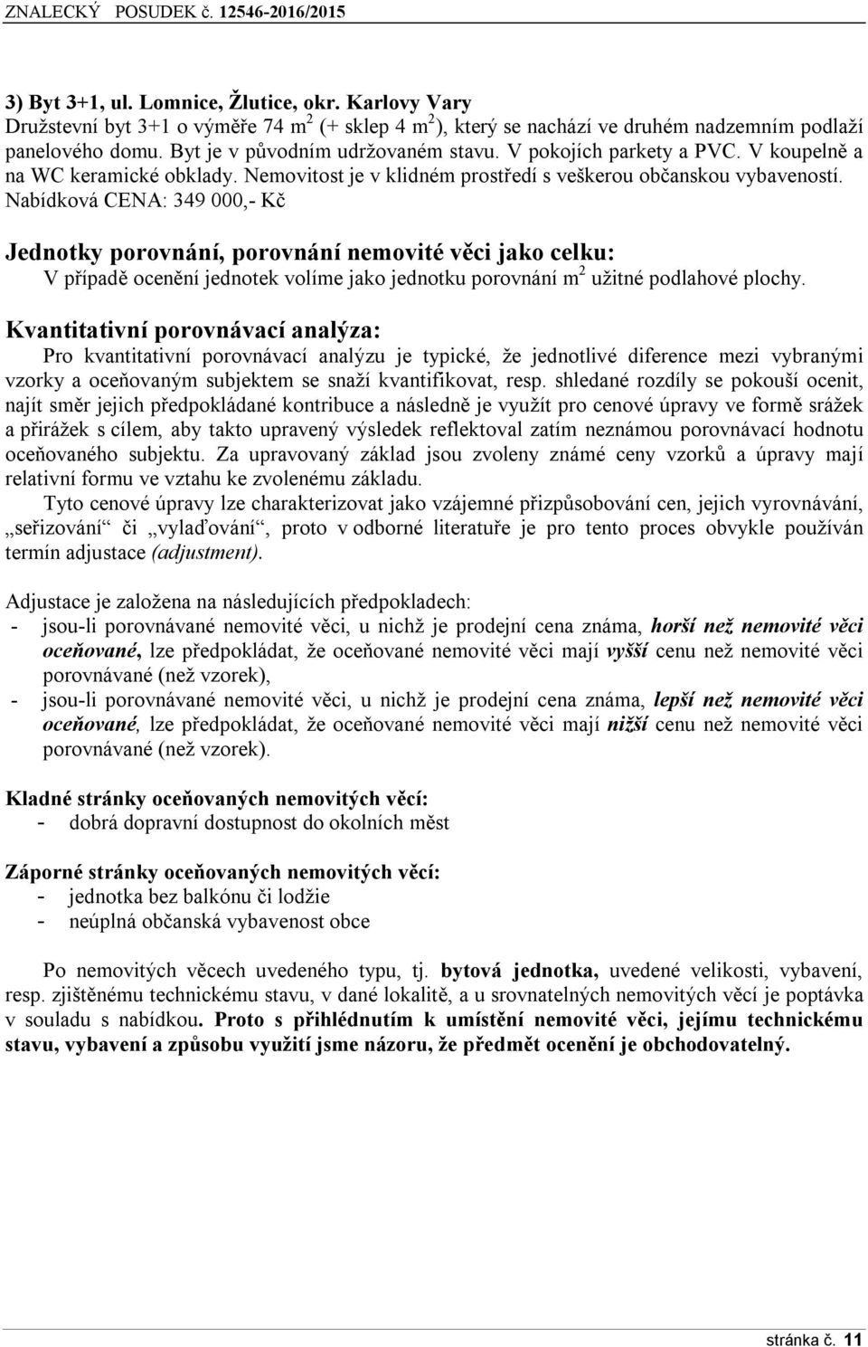 Nabídková CENA: 349 000,- Kč Jednotky porovnání, porovnání nemovité věci jako celku: V případě ocenění jednotek volíme jako jednotku porovnání m 2 užitné podlahové plochy.