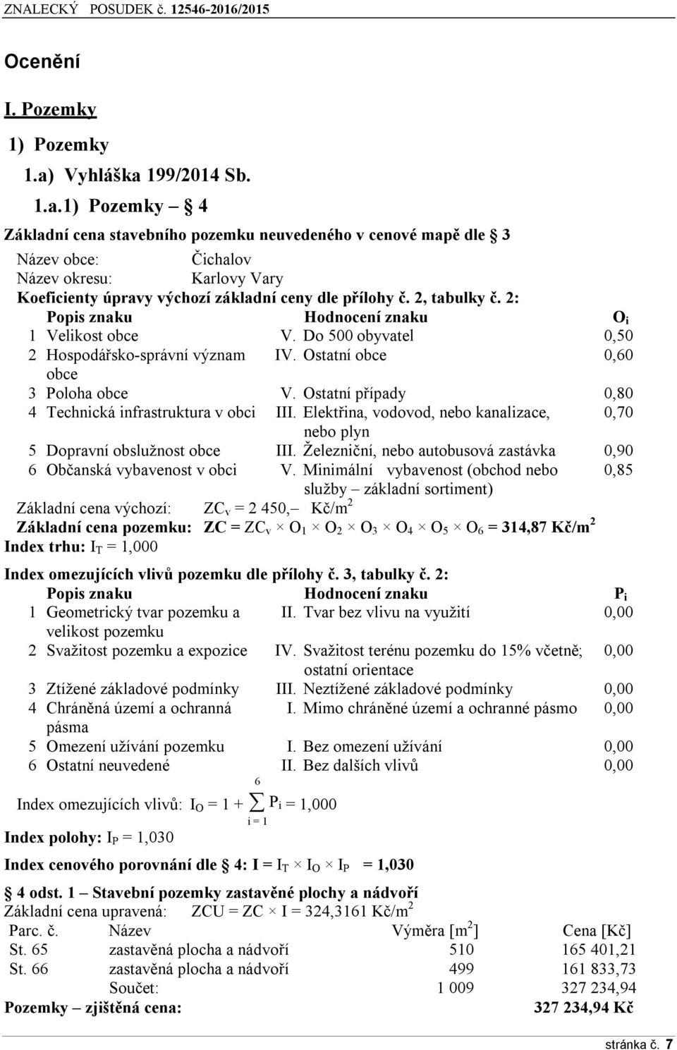 2, tabulky č. 2: Popis znaku Hodnocení znaku O i 1 Velikost obce V. Do 500 obyvatel 0,50 2 Hospodářsko-správní význam IV. Ostatní obce 0,60 obce 3 Poloha obce V.