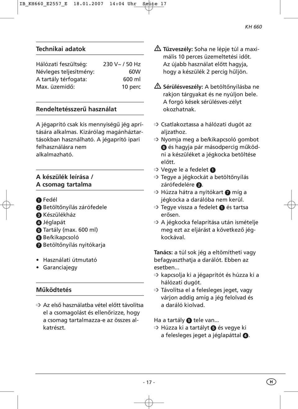 A jégaprító ipari felhasználásra nem alkalmazható. A készülék leírása / A csomag tartalma Fedél Betöltőnyílás zárófedele Készülékház Jéglapát Tartály (max.