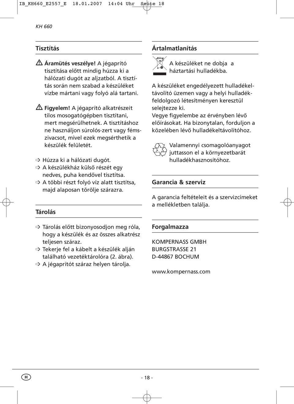 A tisztításhoz ne használjon súrolós-zert vagy fémszivacsot, mivel ezek megsérthetik a készülék felületét. Húzza ki a hálózati dugót. A készülékház külső részét egy nedves, puha kendővel tisztítsa.