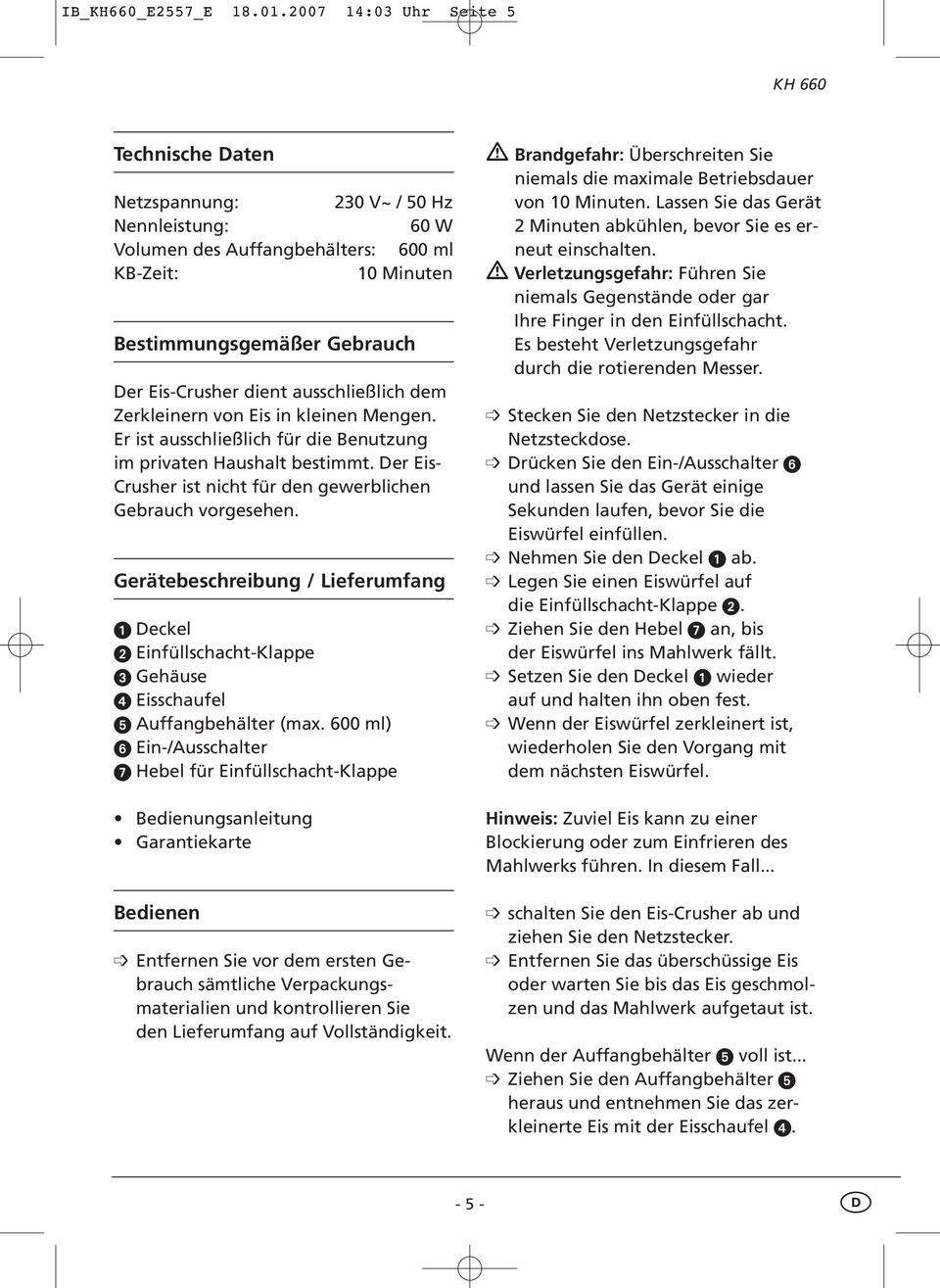 ausschließlich dem Zerkleinern von Eis in kleinen Mengen. Er ist ausschließlich für die Benutzung im privaten Haushalt bestimmt. Der Eis- Crusher ist nicht für den gewerblichen Gebrauch vorgesehen.