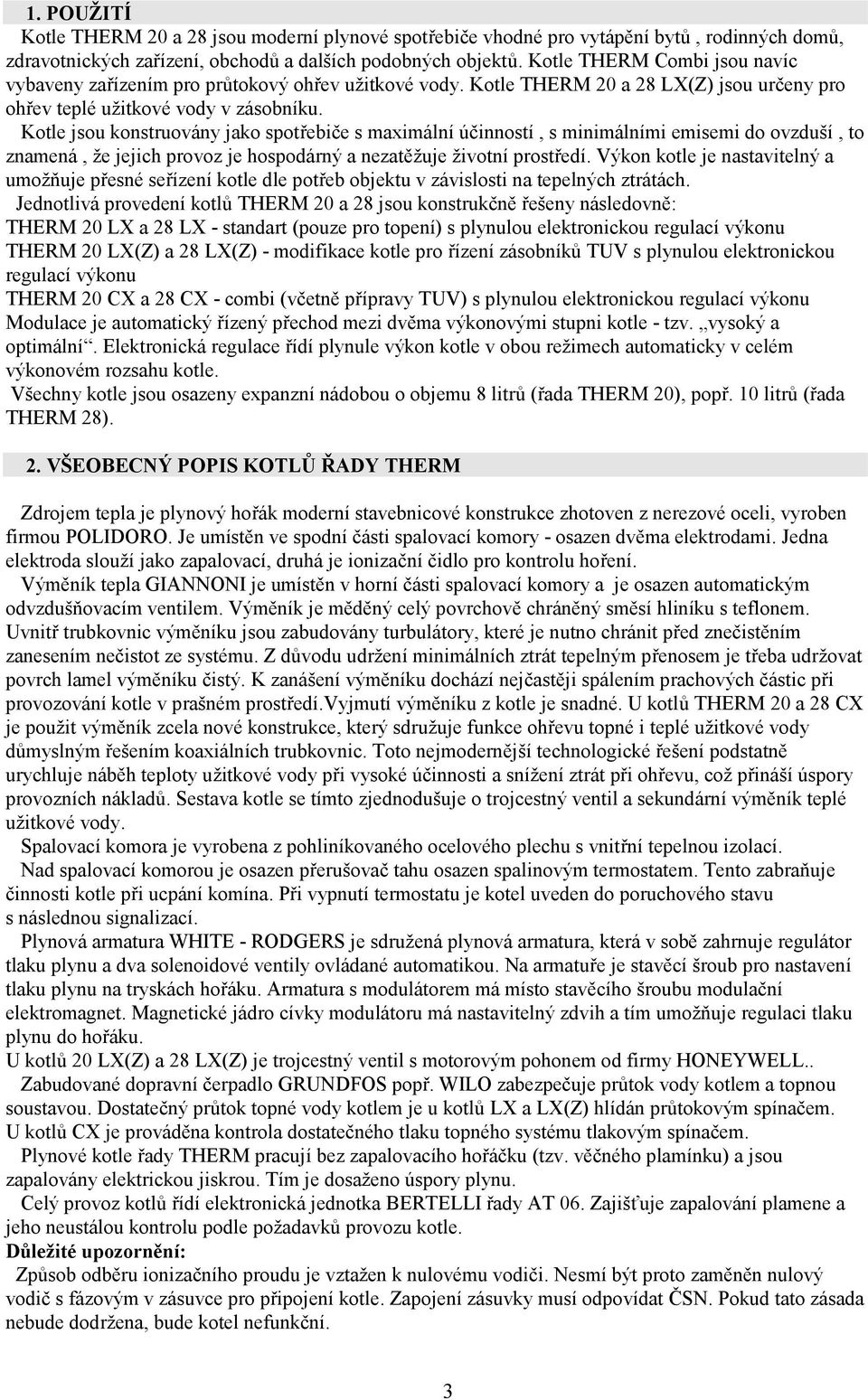 Kotle jsou konstruovány jako spotřebiče s maximální účinností, s minimálními emisemi do ovzduší, to znamená, že jejich provoz je hospodárný a nezatěžuje životní prostředí.