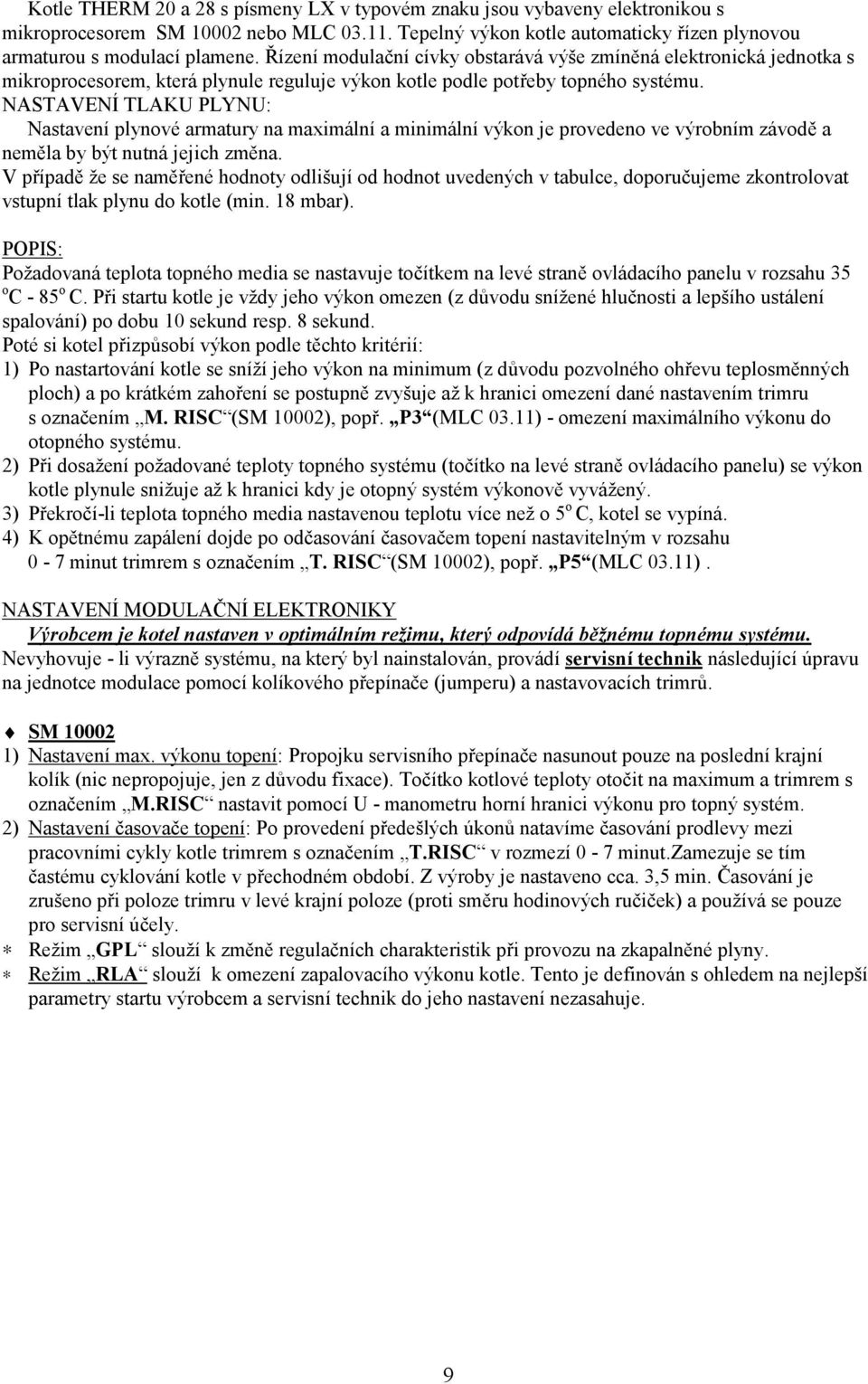 NASTAVENÍ TLAKU PLYNU: Nastavení plynové armatury na maximální a minimální výkon je provedeno ve výrobním závodě a neměla by být nutná jejich změna.