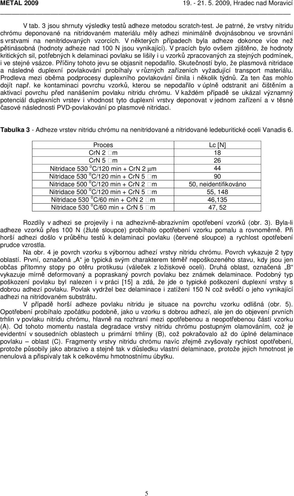 V některých případech byla adheze dokonce více než pětinásobná (hodnoty adheze nad 100 N jsou vynikající).